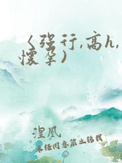 〈强行,高h,怀孕)