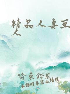 精品人妻互换多人