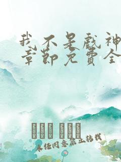 我不是戏神最新章节免费全文阅读