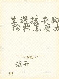 生过孩子胸下垂 松软怎么办