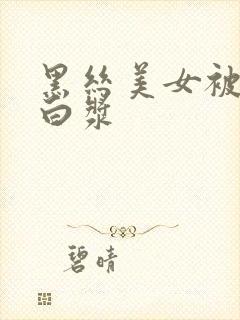 黑丝美女被草出白浆