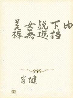 美女脱下内衣内裤无遮挡