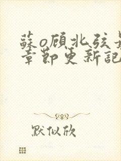 苏o顾北弦最新章节更新记录