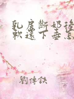 乳房断奶后特别软还下垂怎么办