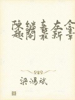 陈继来左念念笔趣阁最新章节