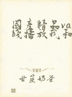 国产精品va在线播放我和闺蜜