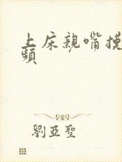 上床亲嘴摸胸视频