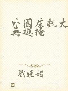 外国床戏大尺度无遮掩