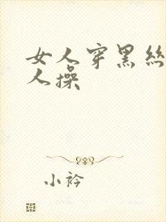 女人穿黑丝被男人操