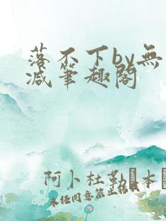 落不下by无删减笔趣阁