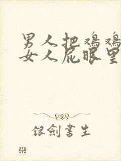 男人把鸡鸡插进女人屁眼里