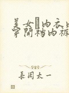 美女裞内衣内裤穿开裆内裤