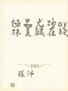 极品尤物av丝袜美腿在线观看