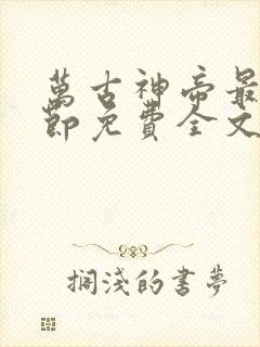 万古神帝最新章节免费全文阅读