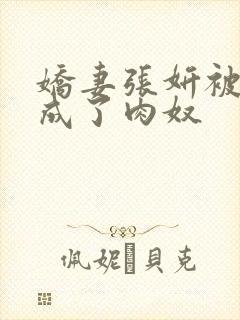 娇妻张妍被调教成了肉奴