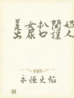 美女扒开奶头露出尿口让人捅到爽