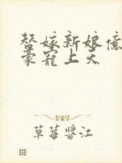 替嫁新娘亿万富豪宠上天