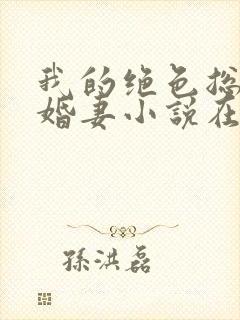 我的绝色总裁未婚妻小说在线阅读