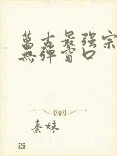 万古最强宗小说无弹窗口