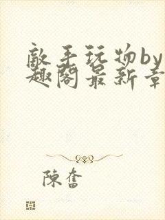 敌手玩物by笔趣阁最新章节更