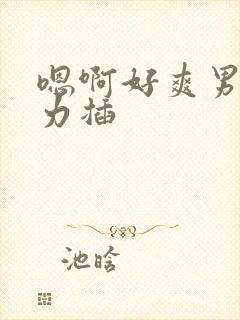 嗯啊好爽男男用力插