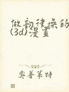 做韵律操的妈妈(3d)漫画