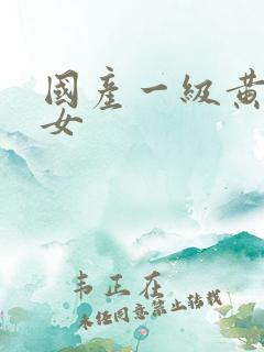 国产一级黄色美女