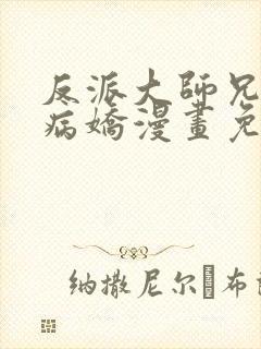 反派大师兄全是病娇漫画免费下拉式