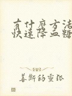 有什么方法可以快速降血糖