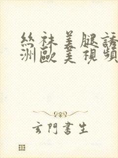 丝袜美腿诱惑亚洲欧美视频在线观看