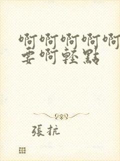 啊啊啊啊啊啊不要啊轻点