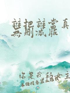 谁把谁当真全文无删减版