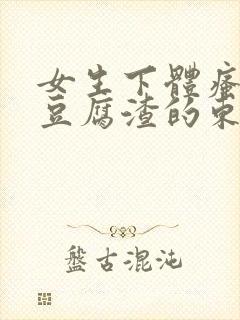 女生下体瘙痒有豆腐渣的东西