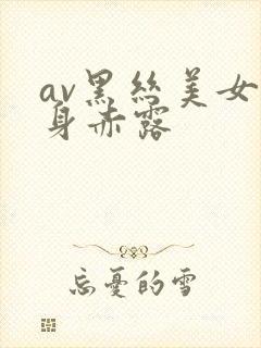 av黑丝美女全身赤露