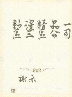 动漫精品一区二区三区公司