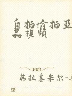 自拍偷拍亚洲精品视频