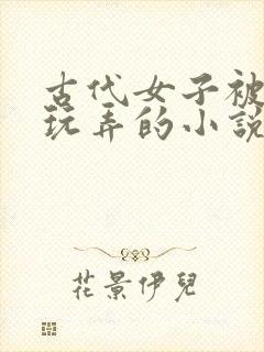 古代女子被牢头玩弄的小说