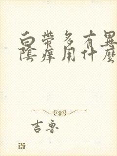 白带多有异味外阴痒用什么药呢