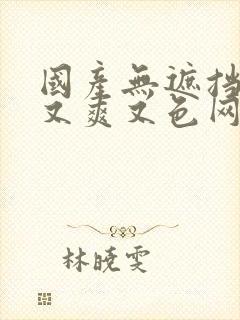 国产无遮挡又黄又爽又色网站