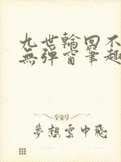 九世轮回不遇你无弹窗笔趣阁