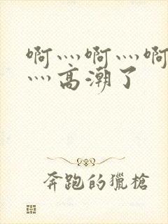 啊灬啊灬啊灬啊灬高潮了