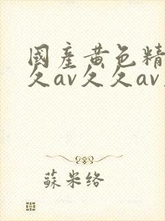 国产黄色精品久久av久久av久久av