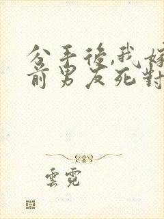 分手后,我嫁给前男友死对头宋颜小说