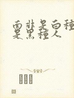 南非是白种人还是黑种人