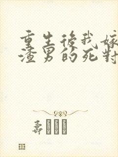 重生后我嫁给了渣男的死对头短剧61