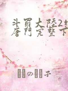 斗罗大陆2绝世唐门完整下载