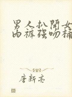 男人扒开女人的内裤强吻桶进去