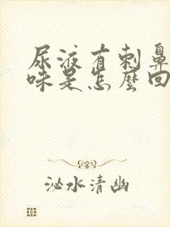 尿液有刺鼻的气味是怎么回事