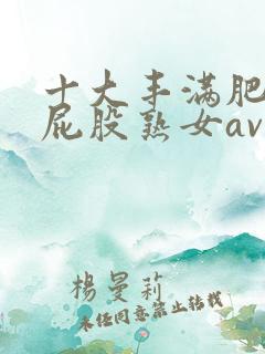 十大丰满肥臀大屁股熟女av
