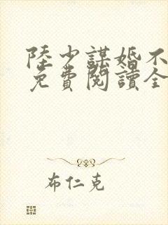 陆少谋婚不由你免费阅读全文